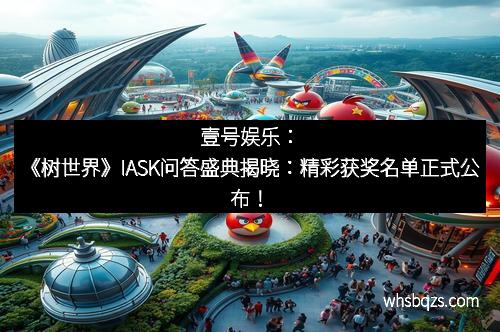 壹号娱乐：《树世界》IASK问答盛典揭晓：精彩获奖名单正式公布！